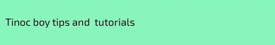 Tinoc boy tips and  tutorials